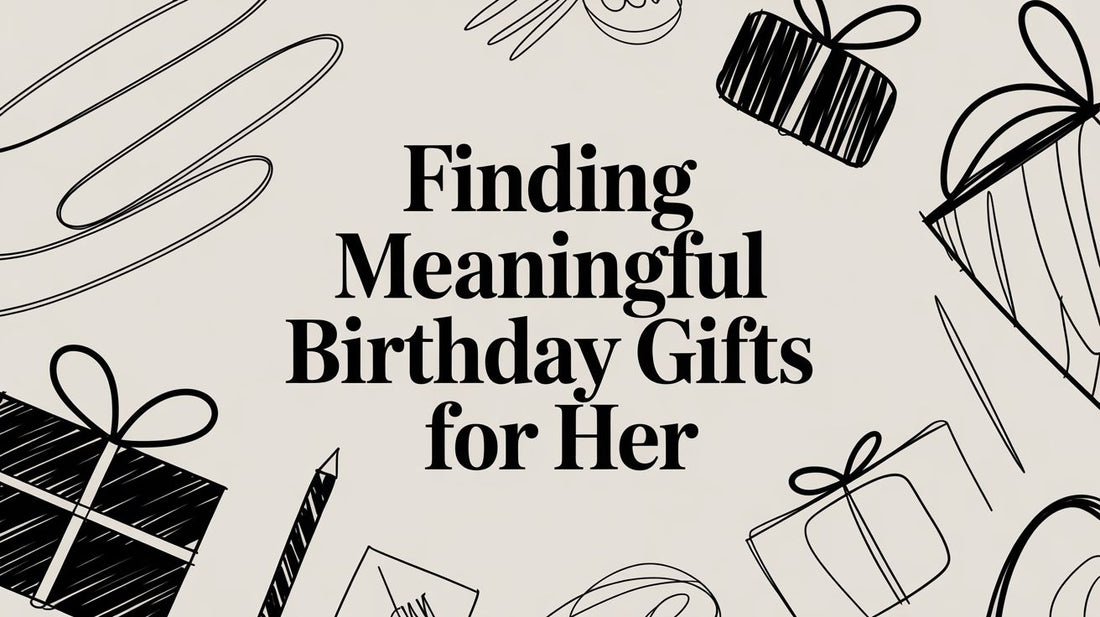 Finding Meaningful Birthday Gifts for Her